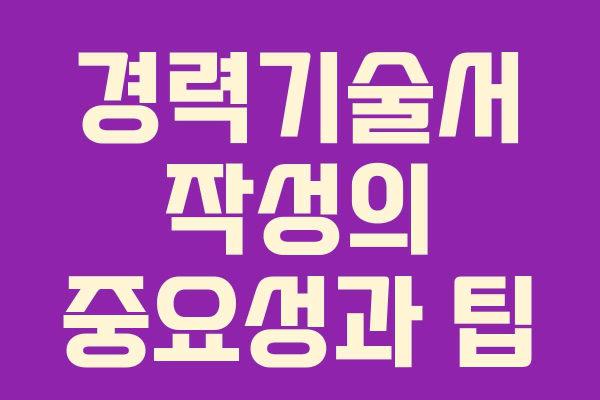 경력기술서 작성의 중요성과 팁