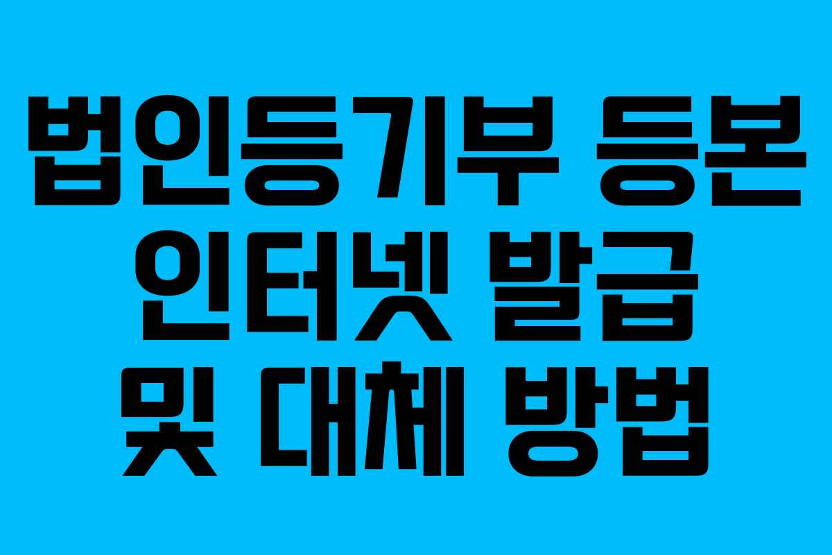 법인등기부 등본 인터넷 발급 및 대체 방법