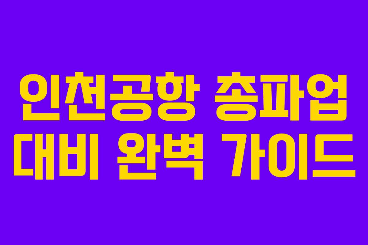 인천공항 총파업 대비 완벽 가이드