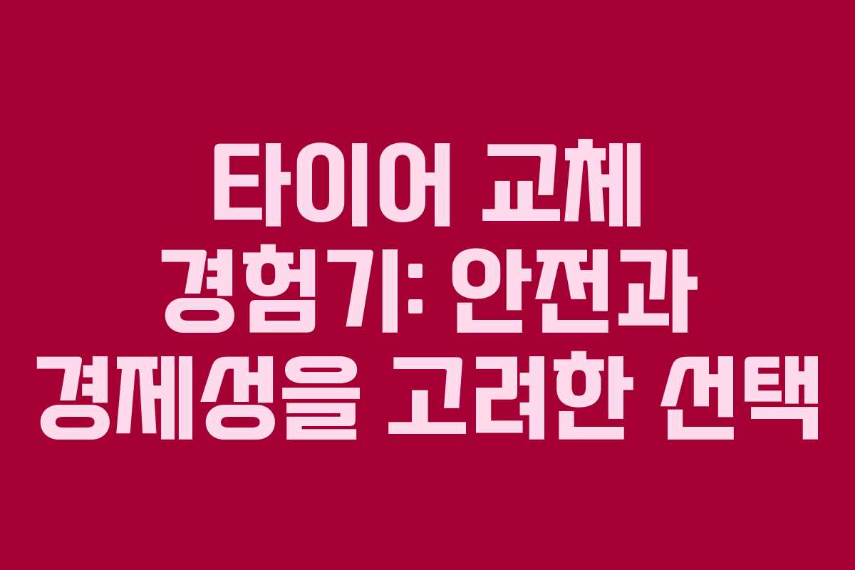 타이어 교체 경험기: 안전과 경제성을 고려한 선택