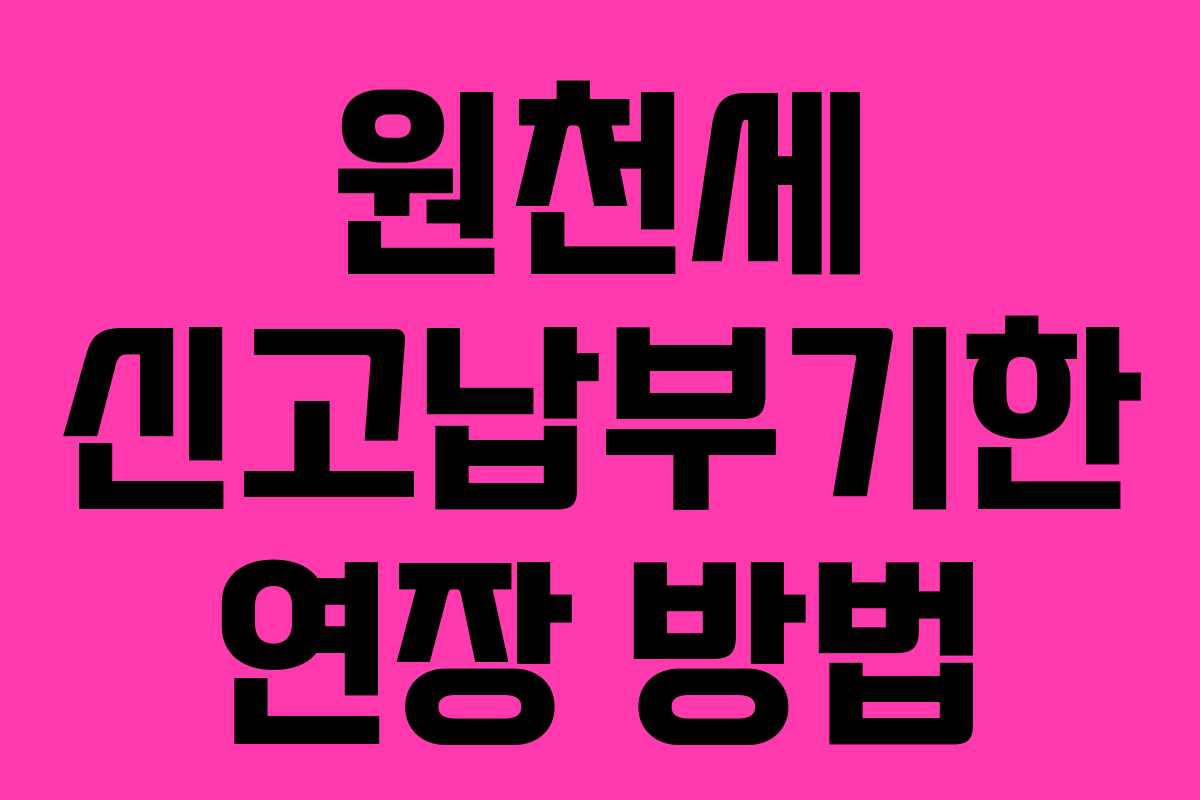 원천세 신고납부기한 연장 방법
