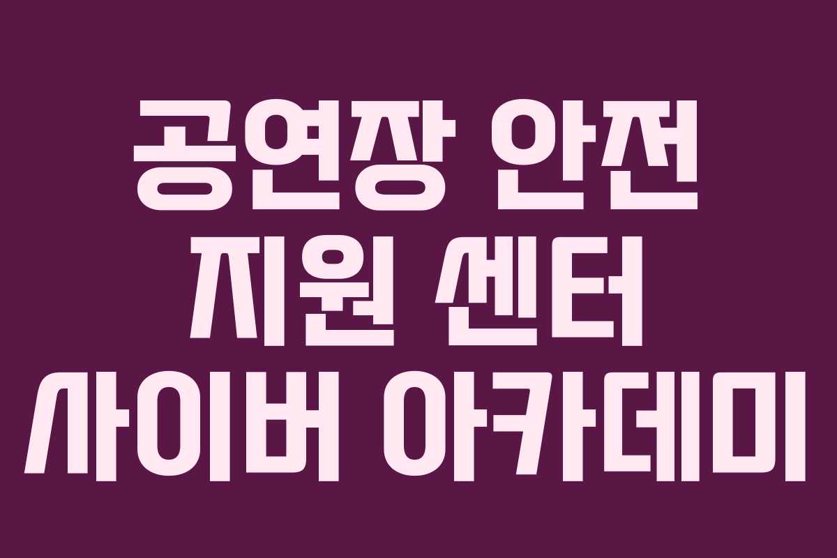 공연장 안전 지원 센터 사이버 아카데미