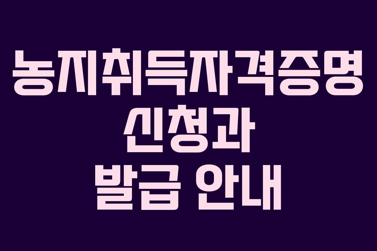 농지취득자격증명 신청과 발급 안내