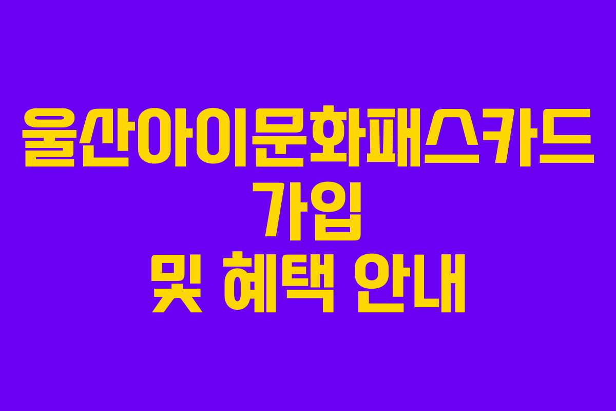 울산아이문화패스카드 가입 및 혜택 안내