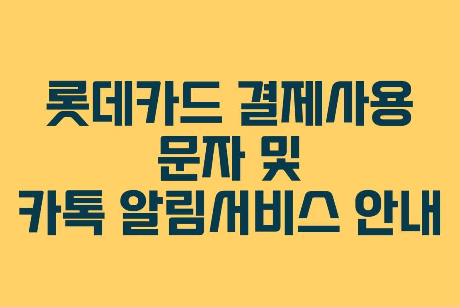 롯데카드 결제사용 문자 및 카톡 알림서비스 안내
