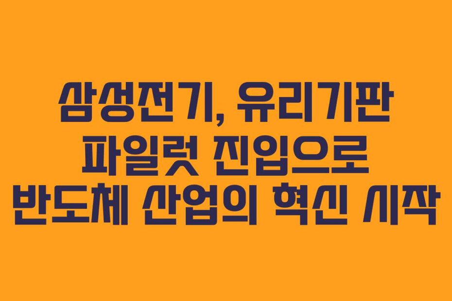 삼성전기, 유리기판 파일럿 진입으로 반도체 산업의 혁신 시작