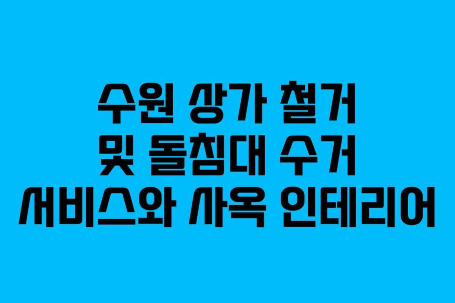 수원 상가 철거 및 돌침대 수거 서비스와 사옥 인테리어