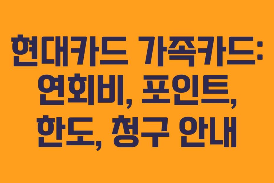 현대카드 가족카드: 연회비, 포인트, 한도, 청구 안내