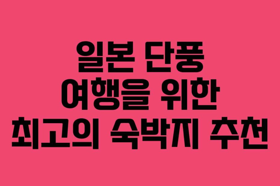 일본 단풍 여행을 위한 최고의 숙박지 추천