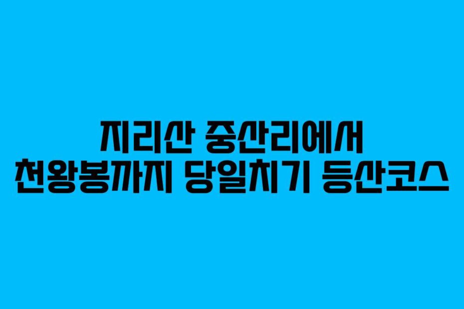 지리산 중산리에서 천왕봉까지 당일치기 등산코스