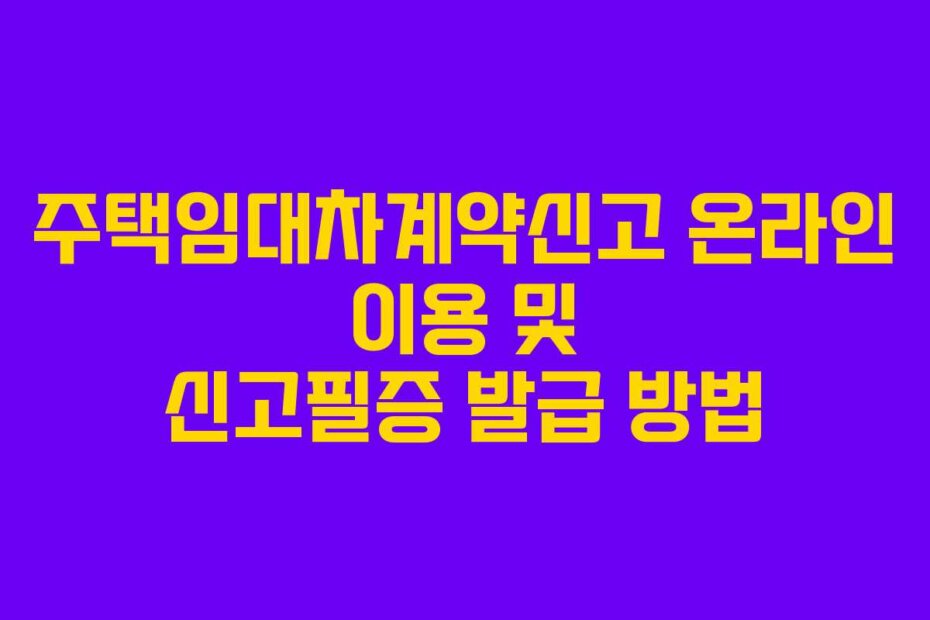 주택임대차계약신고 온라인 이용 및 신고필증 발급 방법