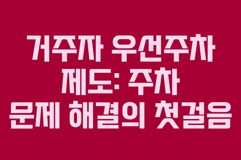 거주자 우선주차 제도: 주차 문제 해결의 첫걸음