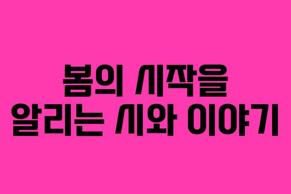 봄의 시작을 알리는 시와 이야기