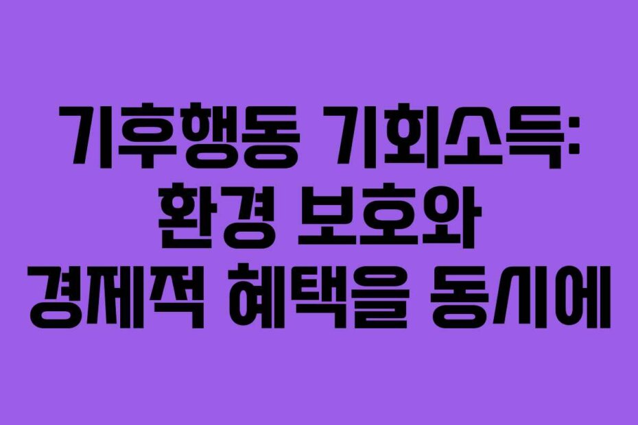 기후행동 기회소득: 환경 보호와 경제적 혜택을 동시에