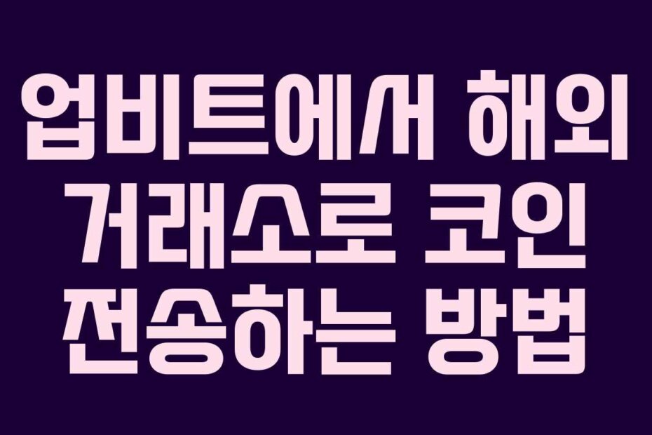 업비트에서 해외 거래소로 코인 전송하는 방법