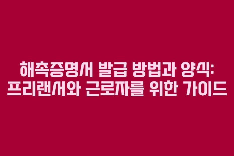 해촉증명서 발급 방법과 양식: 프리랜서와 근로자를 위한 가이드