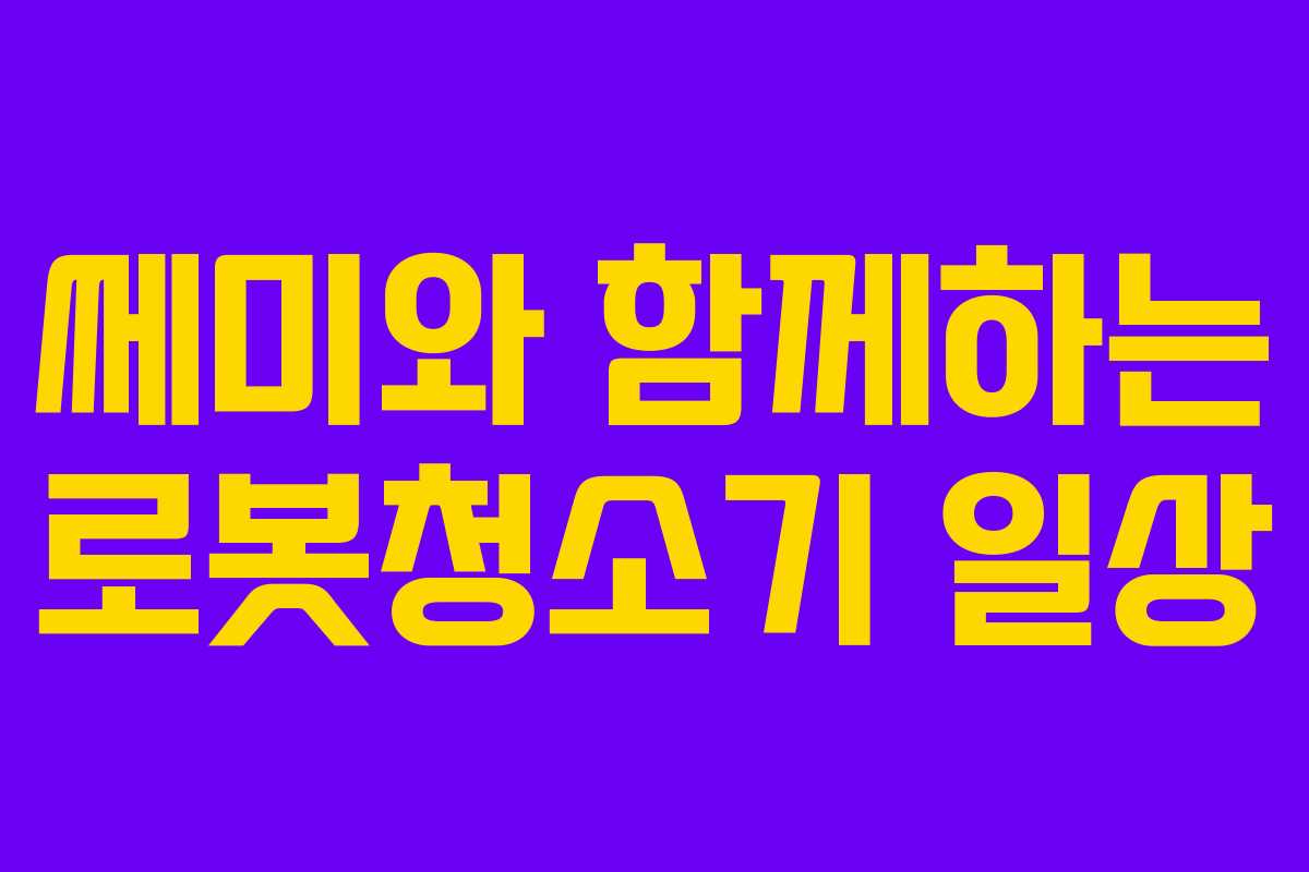 쎄미와 함께하는 로봇청소기 일상