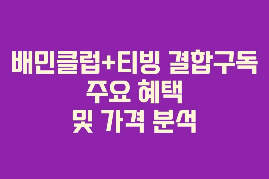 배민클럽+티빙 결합구독 주요 혜택 및 가격 분석