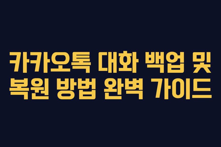 카카오톡 대화 백업 및 복원 방법 완벽 가이드