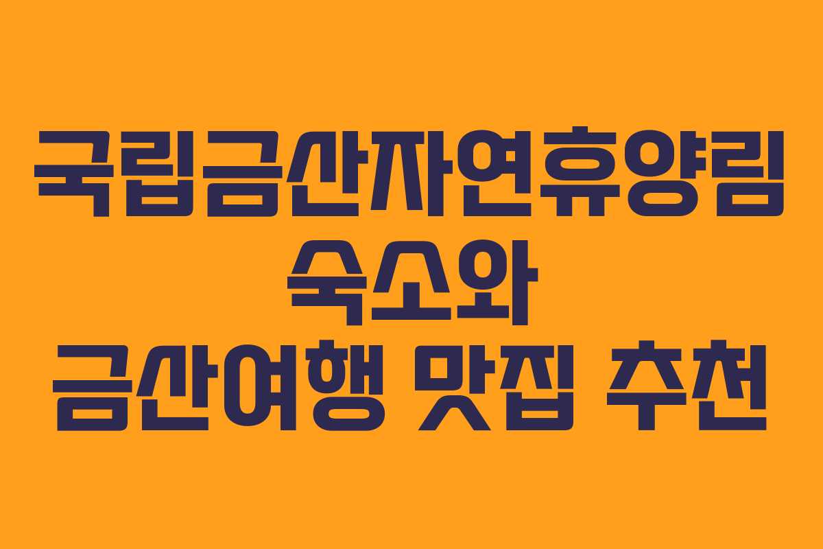 국립금산자연휴양림 숙소와 금산여행 맛집 추천