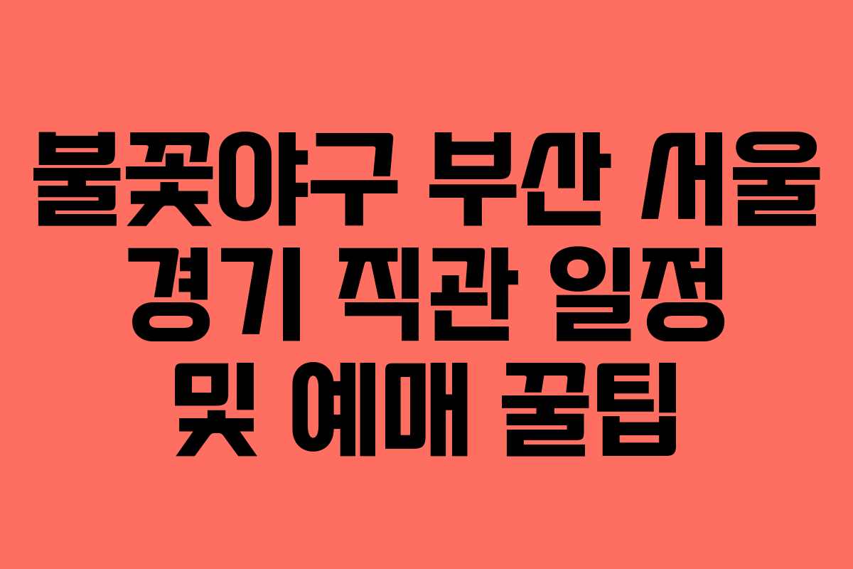 불꽃야구 부산 서울 경기 직관 일정 및 예매 꿀팁