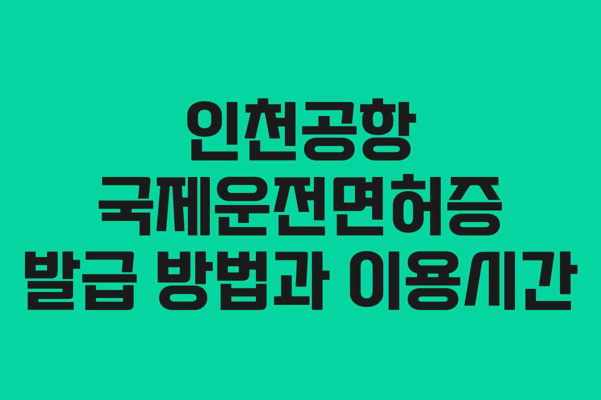 인천공항 국제운전면허증 발급 방법과 이용시간