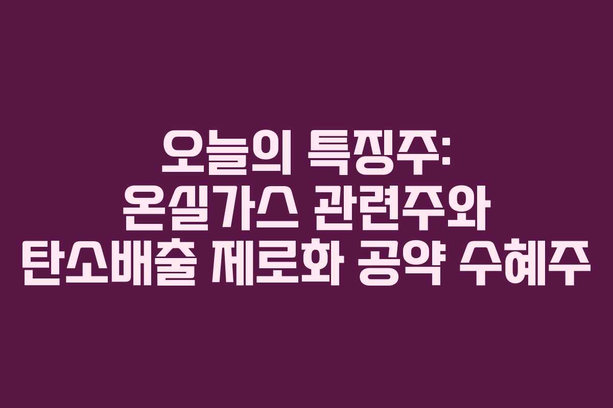 오늘의 특징주: 온실가스 관련주와 탄소배출 제로화 공약 수혜주
