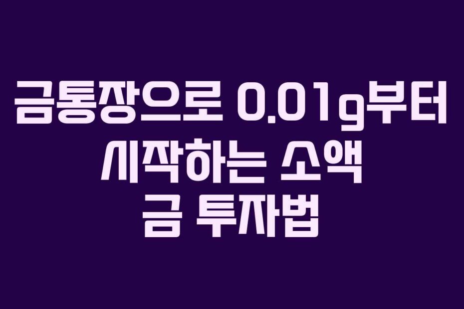 금통장으로 0.01g부터 시작하는 소액 금 투자법