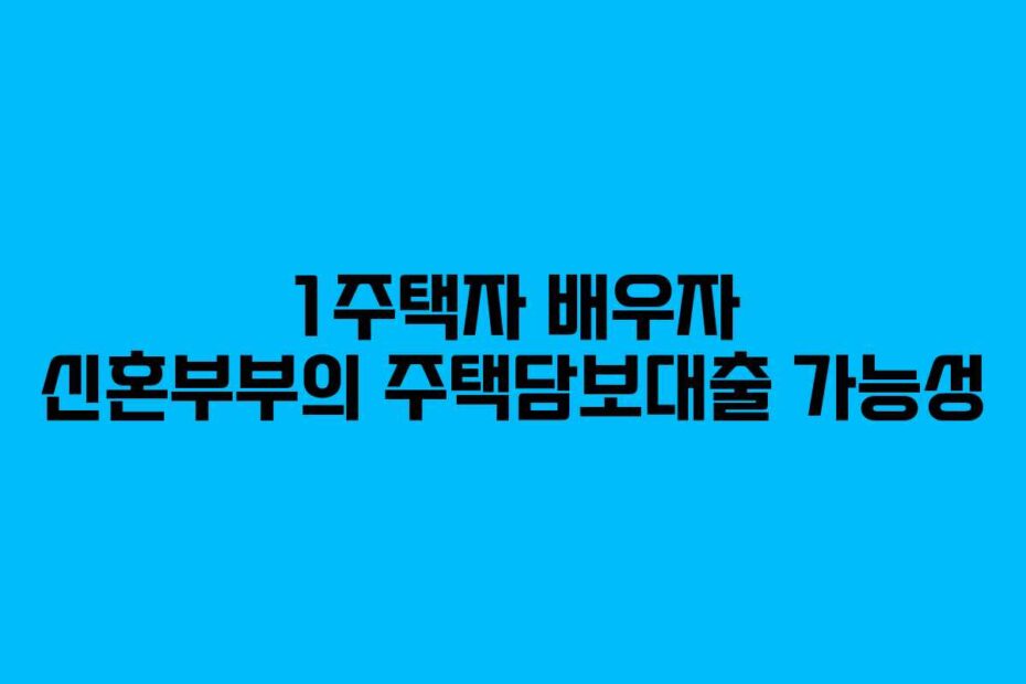 1주택자 배우자 신혼부부의 주택담보대출 가능성