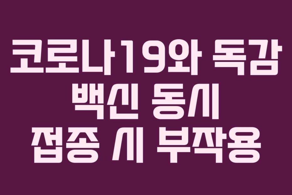 코로나19와 독감 백신 동시 접종 시 부작용
