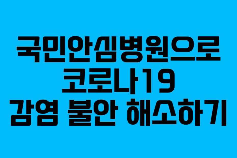 국민안심병원으로 코로나19 감염 불안 해소하기