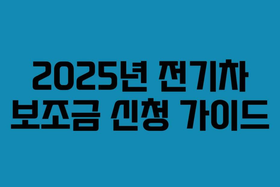 2025년 전기차 보조금 신청 가이드