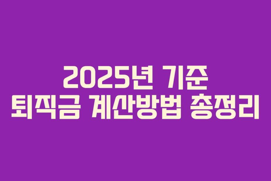 2025년 기준 퇴직금 계산방법 총정리