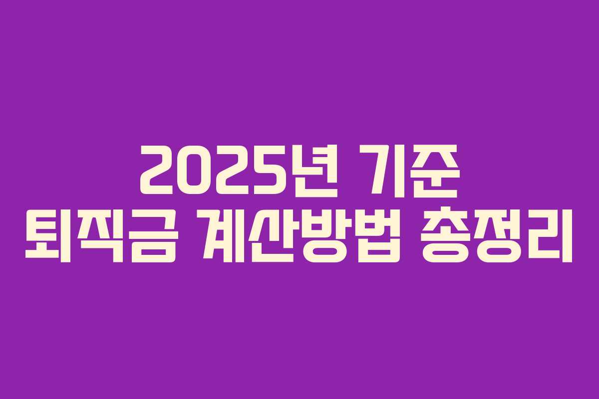 2025년 기준 퇴직금 계산방법 총정리
