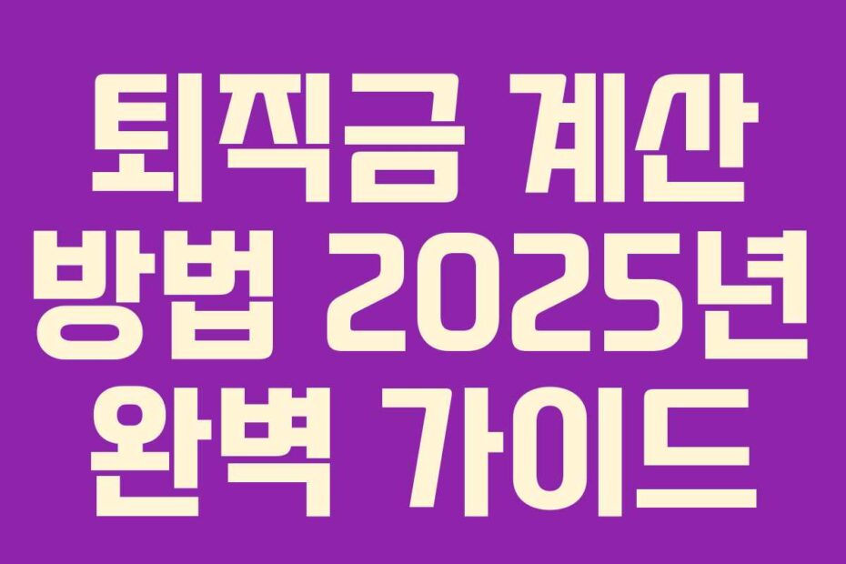 퇴직금 계산 방법 2025년 완벽 가이드