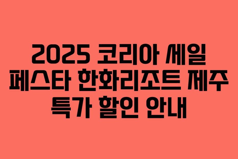 2025 코리아 세일 페스타 한화리조트 제주 특가 할인 안내