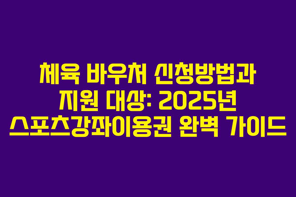 체육 바우처 신청방법과 지원 대상: 2025년 스포츠강좌이용권 완벽 가이드