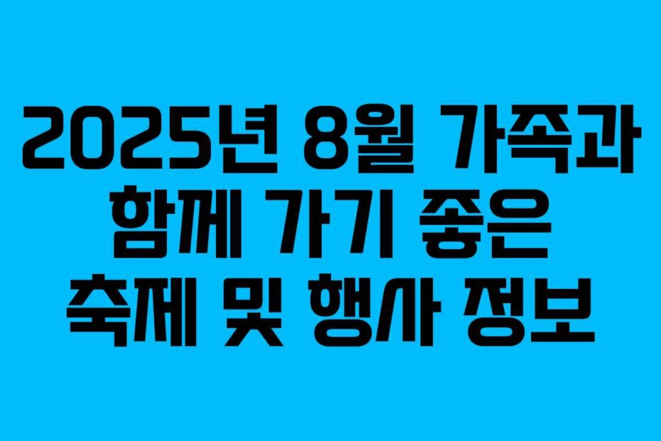2025년 8월 가족과 함께 가기 좋은 축제 및 행사 정보