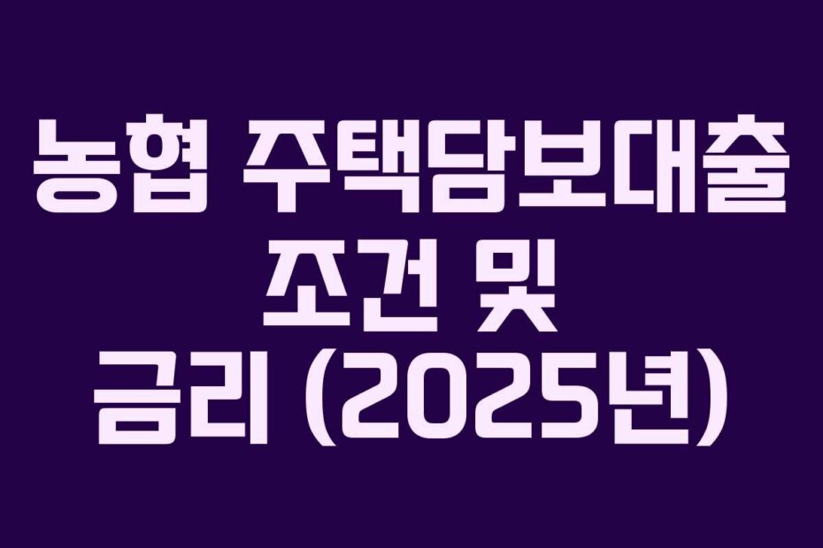 농협 주택담보대출 조건 및 금리 (2025년)