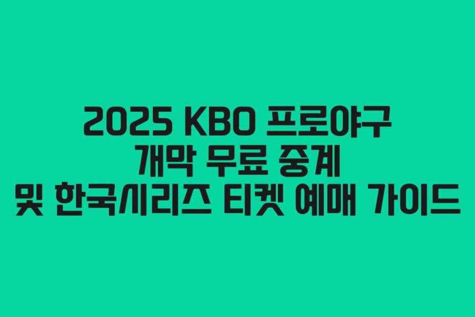 2025 KBO 프로야구 개막 무료 중계 및 한국시리즈 티켓 예매 가이드