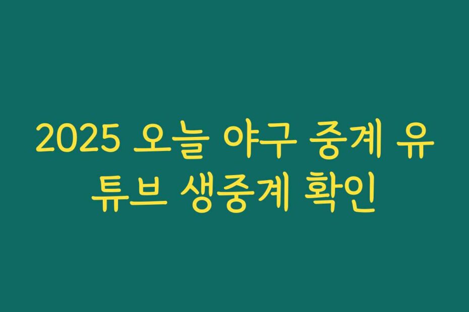 2025 오늘 야구 중계 유튜브 생중계 확인