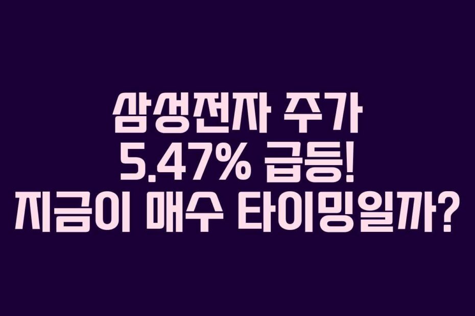 삼성전자 주가 5.47% 급등! 지금이 매수 타이밍일까?