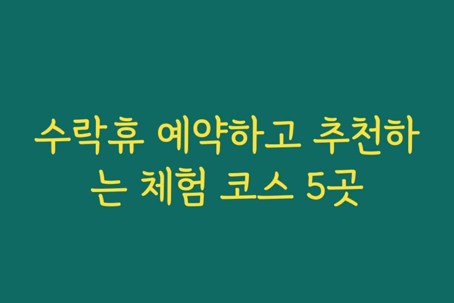 수락휴 예약하고 추천하는 체험 코스 5곳
