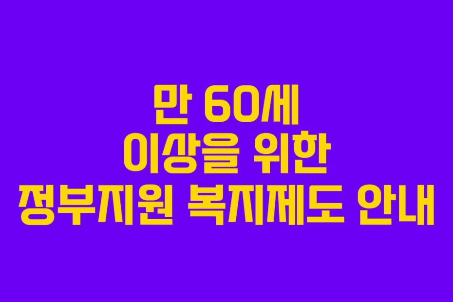 만 60세 이상을 위한 정부지원 복지제도 안내