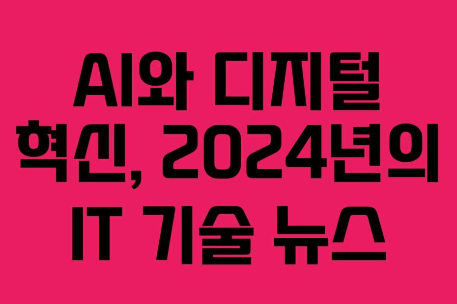 AI와 디지털 혁신, 2024년의 IT 기술 뉴스