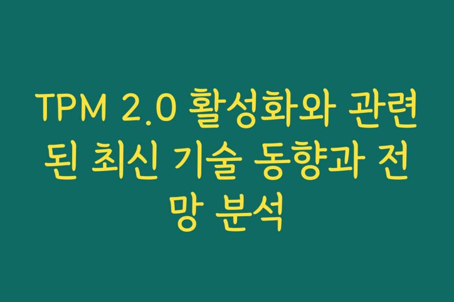 TPM 2.0 활성화와 관련된 최신 기술 동향과 전망 분석