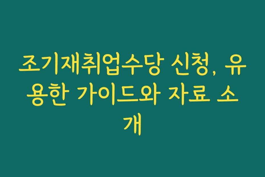 조기재취업수당 신청, 유용한 가이드와 자료 소개
