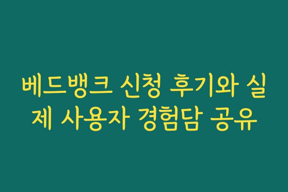 베드뱅크 신청 후기와 실제 사용자 경험담 공유