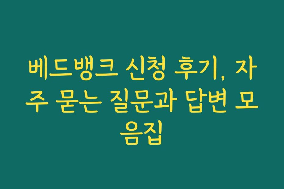 베드뱅크 신청 후기, 자주 묻는 질문과 답변 모음집