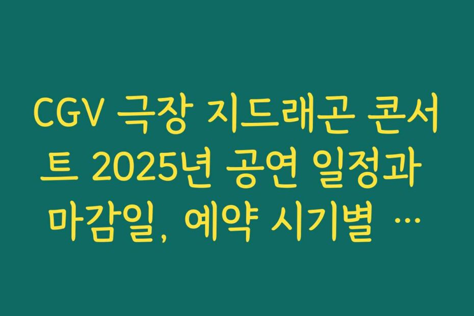CGV 극장 지드래곤 콘서트 2025년 공연 일정과 마감일, 예약 시기별 전략을 공개합니다